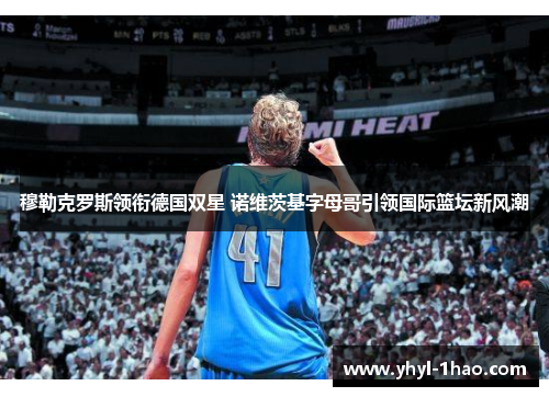 穆勒克罗斯领衔德国双星 诺维茨基字母哥引领国际篮坛新风潮
