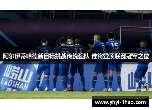 阿尔伊蒂哈德新目标挑战传统强队 谁将登顶联赛冠军之位