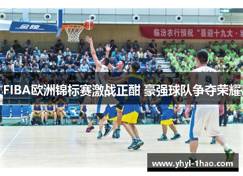 FIBA欧洲锦标赛激战正酣 豪强球队争夺荣耀