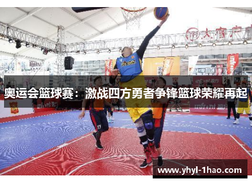 奥运会篮球赛：激战四方勇者争锋篮球荣耀再起