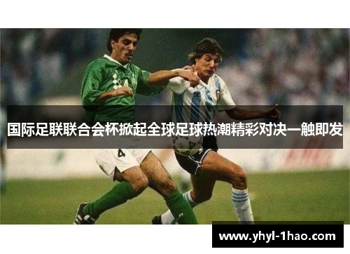 国际足联联合会杯掀起全球足球热潮精彩对决一触即发
