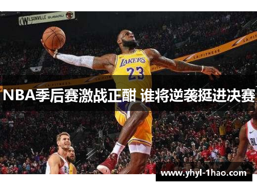 NBA季后赛激战正酣 谁将逆袭挺进决赛