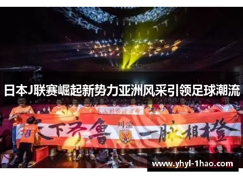 日本J联赛崛起新势力亚洲风采引领足球潮流