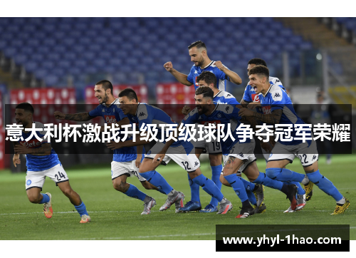 意大利杯激战升级顶级球队争夺冠军荣耀