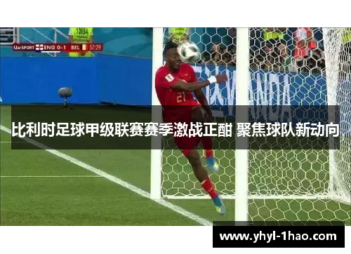 比利时足球甲级联赛赛季激战正酣 聚焦球队新动向