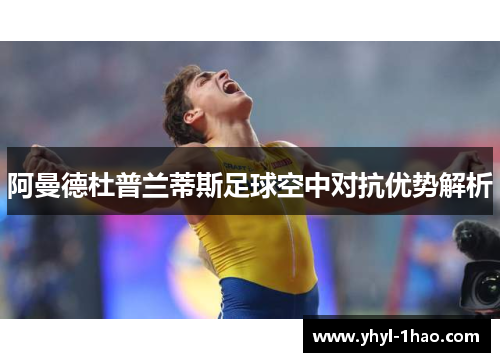 阿曼德杜普兰蒂斯足球空中对抗优势解析