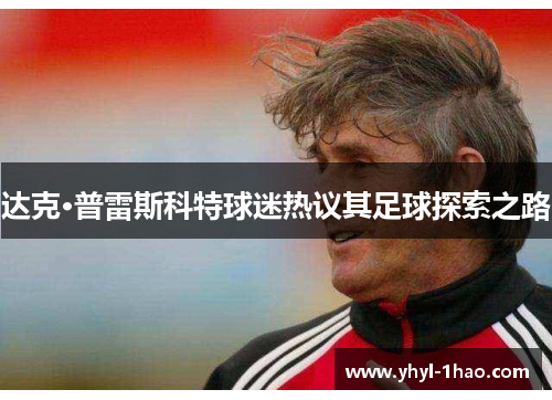 达克·普雷斯科特球迷热议其足球探索之路