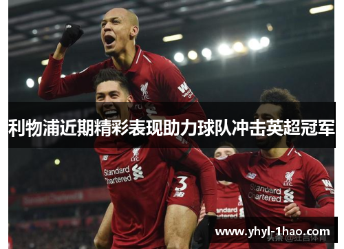 利物浦近期精彩表现助力球队冲击英超冠军
