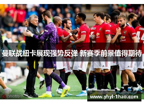 曼联战纽卡展现强势反弹 新赛季前景值得期待