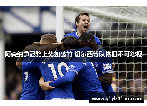 阿森纳争冠路上势如破竹 切尔西等队依旧不可忽视