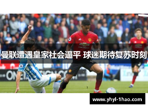 曼联遭遇皇家社会逼平 球迷期待复苏时刻