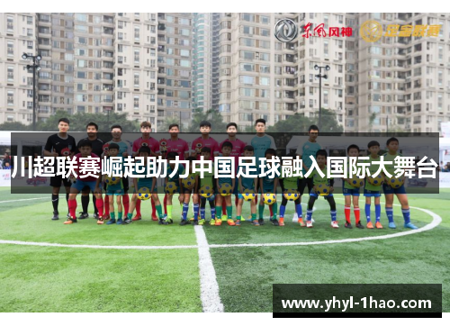 川超联赛崛起助力中国足球融入国际大舞台