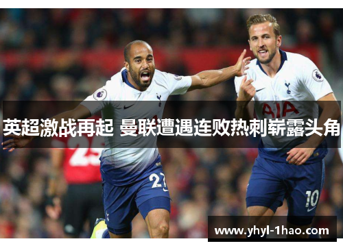 英超激战再起 曼联遭遇连败热刺崭露头角