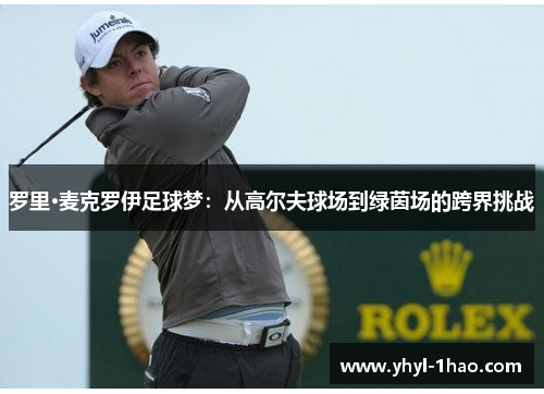 罗里·麦克罗伊足球梦：从高尔夫球场到绿茵场的跨界挑战