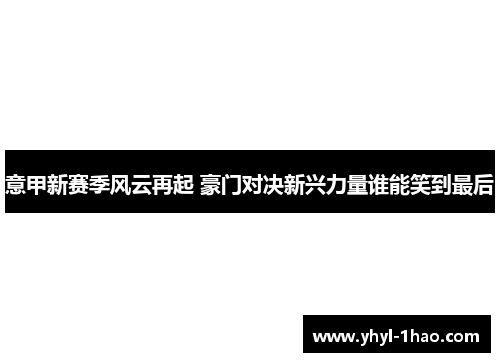 意甲新赛季风云再起 豪门对决新兴力量谁能笑到最后
