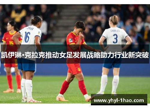 凯伊琳·克拉克推动女足发展战略助力行业新突破