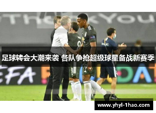 足球转会大潮来袭 各队争抢超级球星备战新赛季