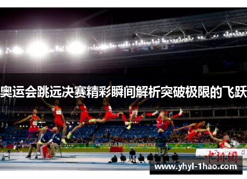 奥运会跳远决赛精彩瞬间解析突破极限的飞跃