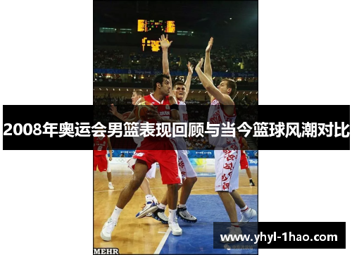 2008年奥运会男篮表现回顾与当今篮球风潮对比