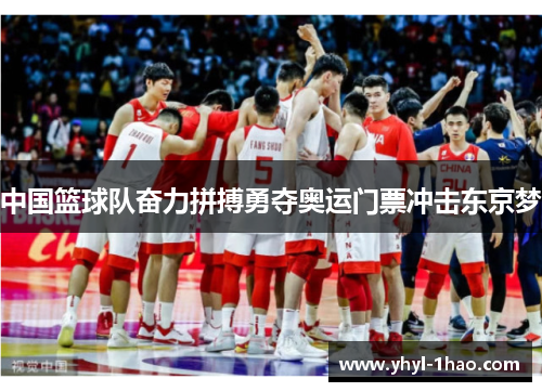 中国篮球队奋力拼搏勇夺奥运门票冲击东京梦