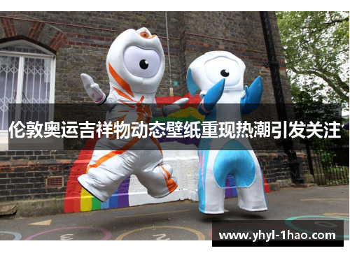 伦敦奥运吉祥物动态壁纸重现热潮引发关注