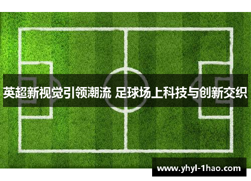 英超新视觉引领潮流 足球场上科技与创新交织